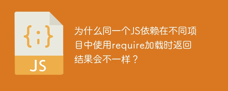 为什么同一个js依赖在不同项目中使用require加载时返回结果会不一样?