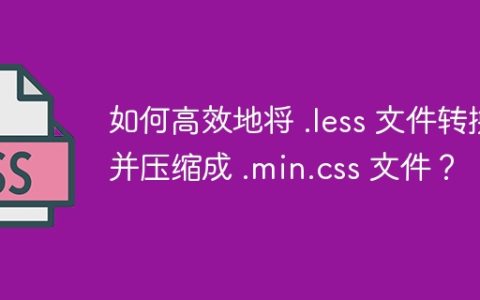 如何高效地将 .less 文件转换并压缩成 .min.css 文件？