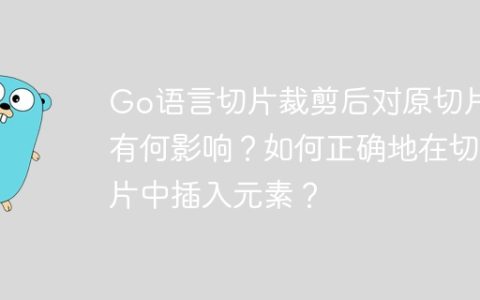 Go语言切片裁剪后对原切片有何影响？如何正确地在切片中插入元素？