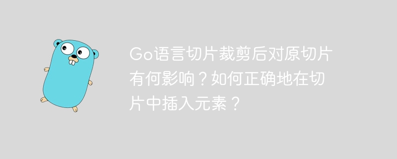 go语言切片裁剪后对原切片有何影响?如何正确地在切片中插入元素?