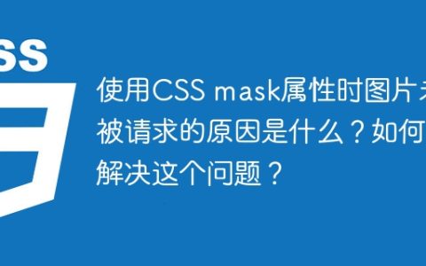 使用CSS mask属性时图片未被请求的原因是什么？如何解决这个问题？