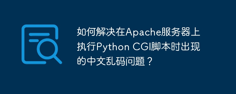 如何解决在apache服务器上执行python cgi脚本时出现的中文乱码问题?