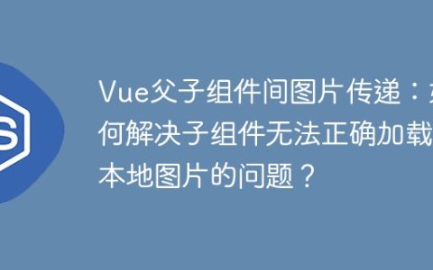 Vue父子组件间图片传递：如何解决子组件无法正确加载本地图片的问题？