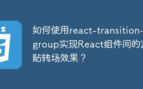 如何使用react-transition-group实现React组件间的紧贴转场效果？