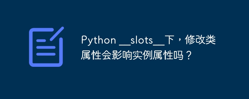 python __slots__下,修改类属性会影响实例属性吗?