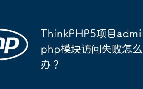 ThinkPHP5项目admin.php模块访问失败怎么办？