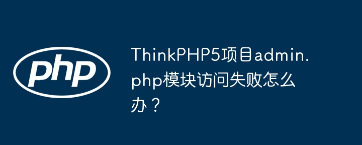 thinkphp5项目admin.php模块访问失败怎么办?