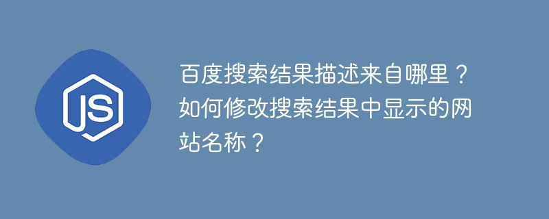 百度搜索结果描述来自哪里？如何修改搜索结果中显示的网站名称？