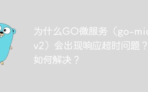 为什么GO微服务（go-micro v2）会出现响应超时问题？如何解决？
