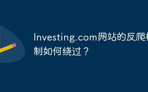 Investing.com网站的反爬机制如何绕过？