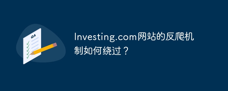 Investing.com网站的反爬机制如何绕过?