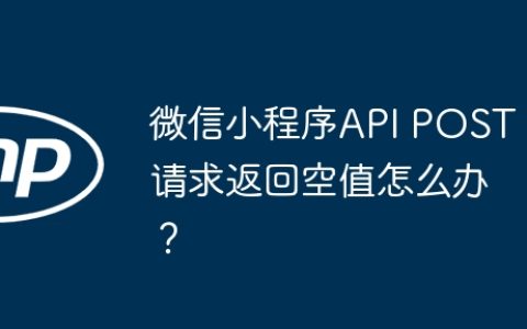 微信小程序API POST请求返回空值怎么办？