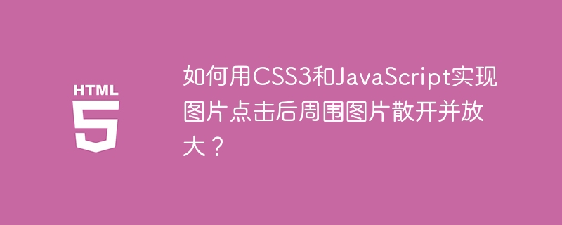 如何用CSS3和JavaScript实现图片点击后周围图片散开并放大?