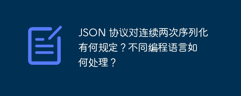 json 协议对连续两次序列化有何规定?不同编程语言如何处理?