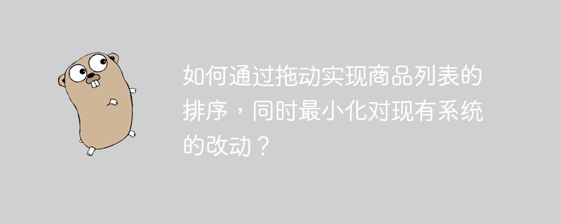 如何通过拖动实现商品列表的排序,同时最小化对现有系统的改动?