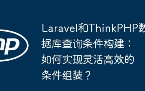 Laravel和ThinkPHP数据库查询条件构建：如何实现灵活高效的条件组装？