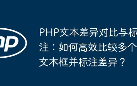 PHP文本差异对比与标注：如何高效比较多个文本框并标注差异？