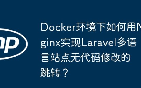 Docker环境下如何用Nginx实现Laravel多语言站点无代码修改的跳转？