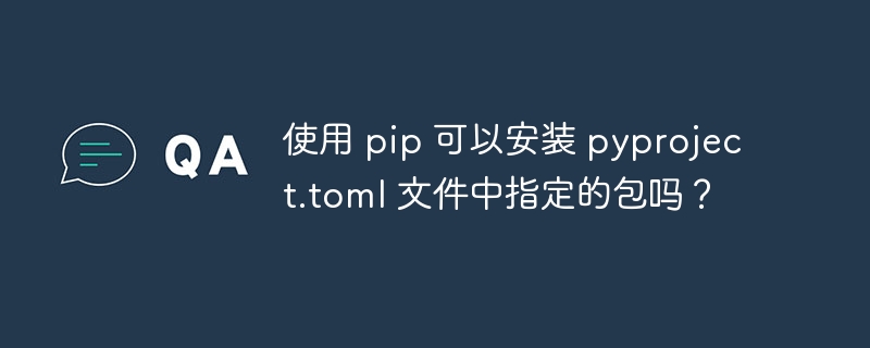使用 pip 可以安装 pyproject.toml 文件中指定的包吗?