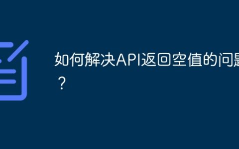 如何解决API返回空值的问题？