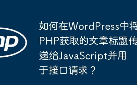 如何在WordPress中将PHP获取的文章标题传递给JavaScript并用于接口请求？