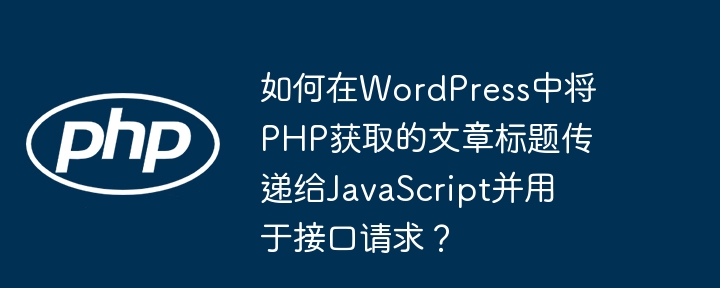 如何在wordpress中将php获取的文章标题传递给javascript并用于接口请求?