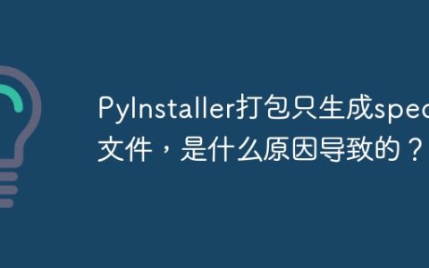 PyInstaller打包只生成spec文件，是什么原因导致的？
