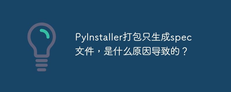PyInstaller打包只生成spec文件,是什么原因导致的?