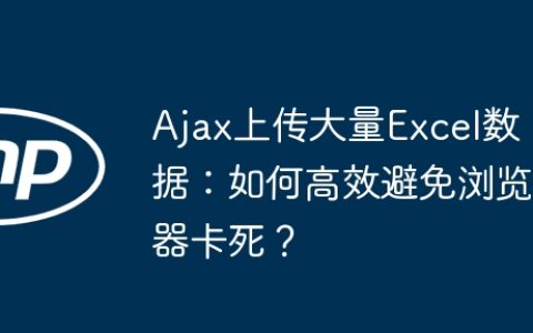Ajax上传大量Excel数据：如何高效避免浏览器卡死？