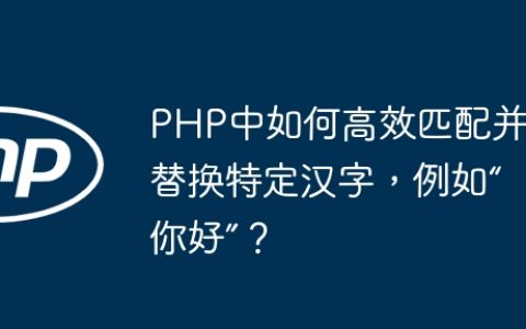 PHP中如何高效匹配并替换特定汉字，例如“你好”？