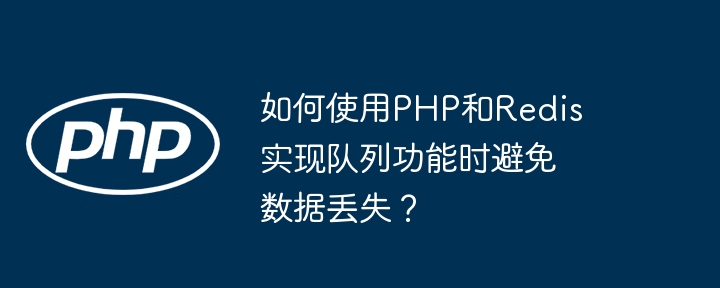如何使用php和redis实现队列功能时避免数据丢失?