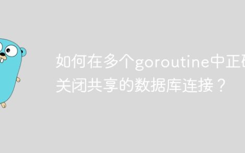 如何在多个goroutine中正确关闭共享的数据库连接？