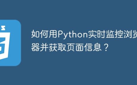 如何用Python实时监控浏览器并获取页面信息？