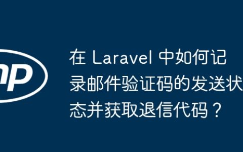 在 Laravel 中如何记录邮件验证码的发送状态并获取退信代码？