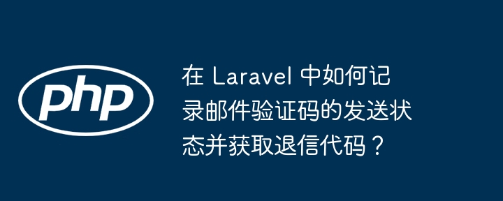 在 laravel 中如何记录邮件验证码的发送状态并获取退信代码?