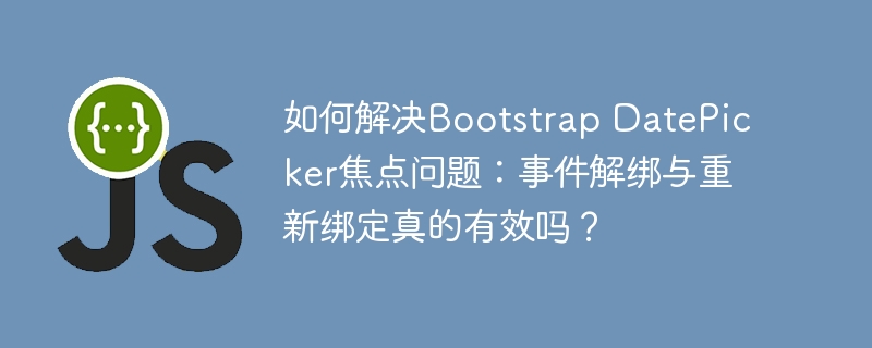 如何解决bootstrap datepicker焦点问题:事件解绑与重新绑定真的有效吗?