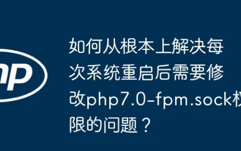 如何从根本上解决每次系统重启后需要修改php7.0-fpm.sock权限的问题？