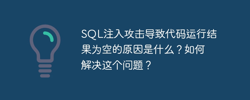 sql注入攻击导致代码运行结果为空的原因是什么?如何解决这个问题?