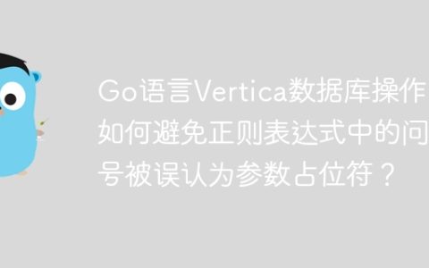 Go语言Vertica数据库操作：如何避免正则表达式中的问号被误认为参数占位符？