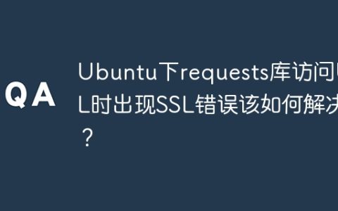 Ubuntu下requests库访问URL时出现SSL错误该如何解决？
