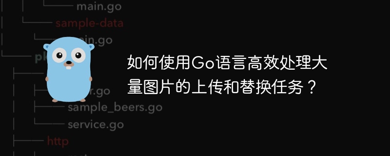 如何使用Go语言高效处理大量图片的上传和替换任务?