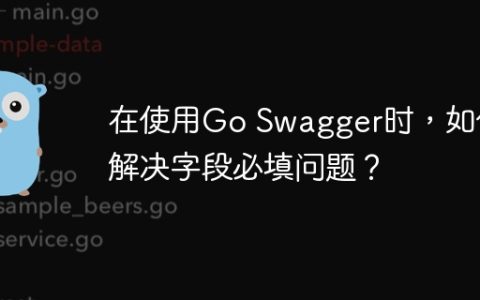 在使用Go Swagger时，如何解决字段必填问题？