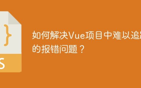 如何解决Vue项目中难以追踪的报错问题？