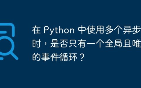 在 Python 中使用多个异步库时，是否只有一个全局且唯一的事件循环？