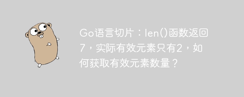 go语言切片:len()函数返回7,实际有效元素只有2,如何获取有效元素数量?