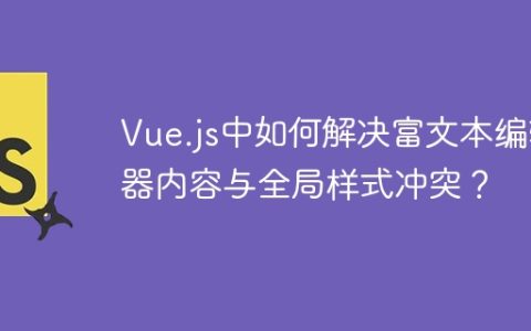 Vue.js中如何解决富文本编辑器内容与全局样式冲突？