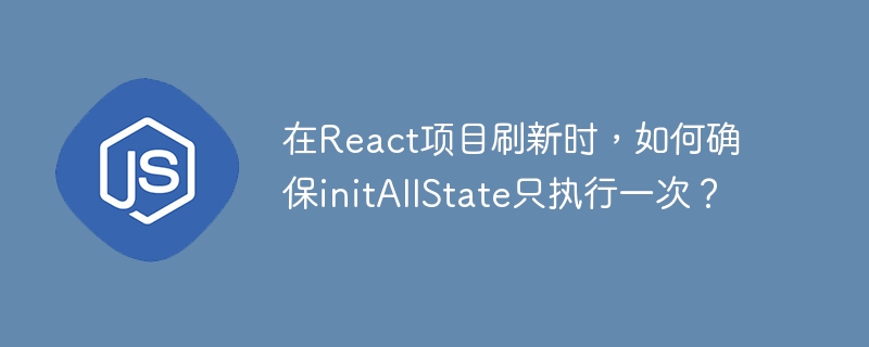 在react项目刷新时,如何确保initallstate只执行一次?