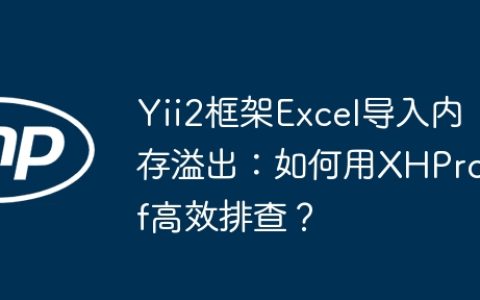 Yii2框架Excel导入内存溢出：如何用XHProf高效排查？