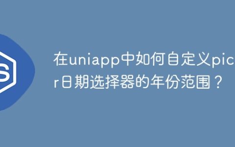在uniapp中如何自定义picker日期选择器的年份范围？