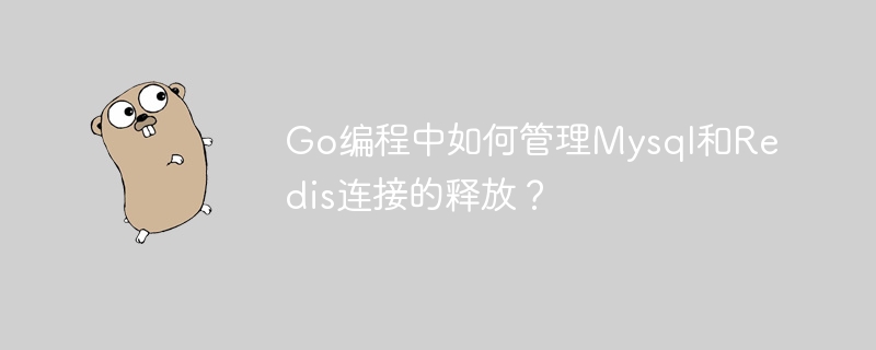 go编程中如何管理mysql和redis连接的释放?